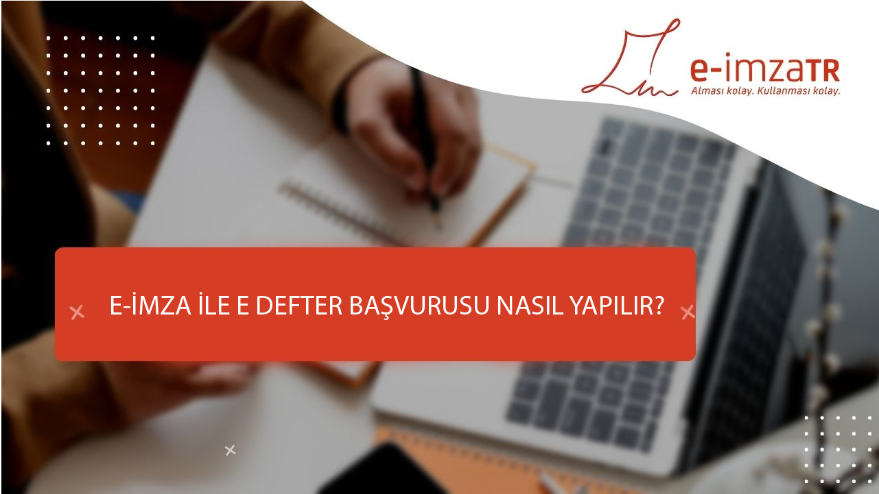 E-İMZA İLE E DEFTER BAŞVURUSU NASIL YAPILIR?